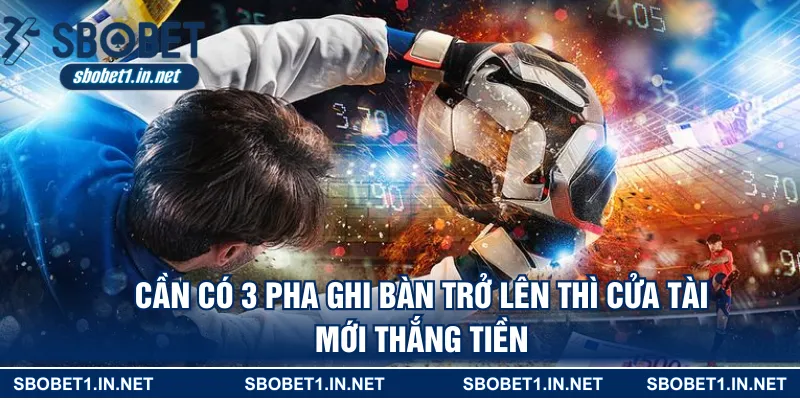 Cần có 3 pha ghi bàn trở lên thì cửa tài mới thắng tiền