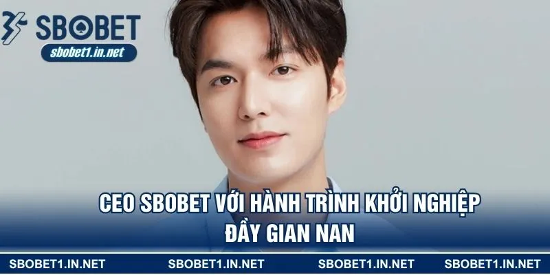 CEO SBOBET với hành trình khởi nghiệp đầy gian nan