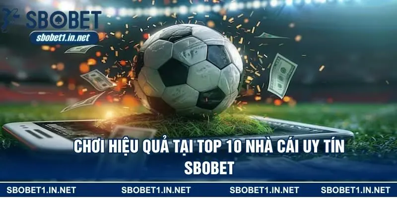 Chơi hiệu quả tại top 10 nhà cái uy tín SBOBET
