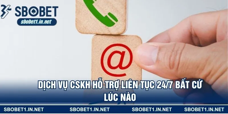 Dịch vụ CSKH hỗ trợ liên tục 24/7 bất cứ lúc nào