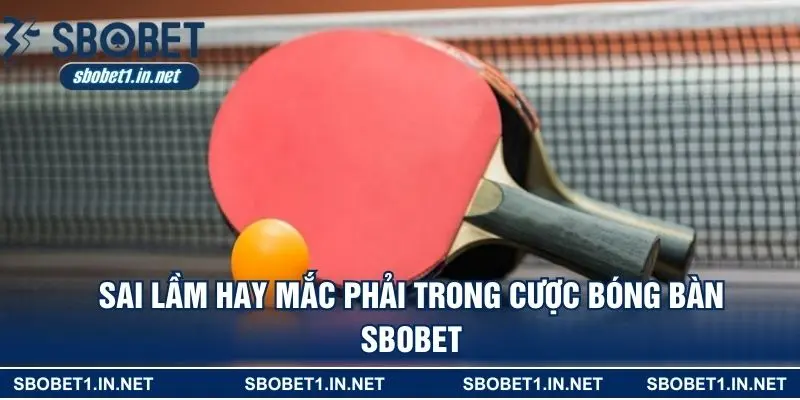 Sai lầm hay mắc phải trong cược bóng bàn SBOBET