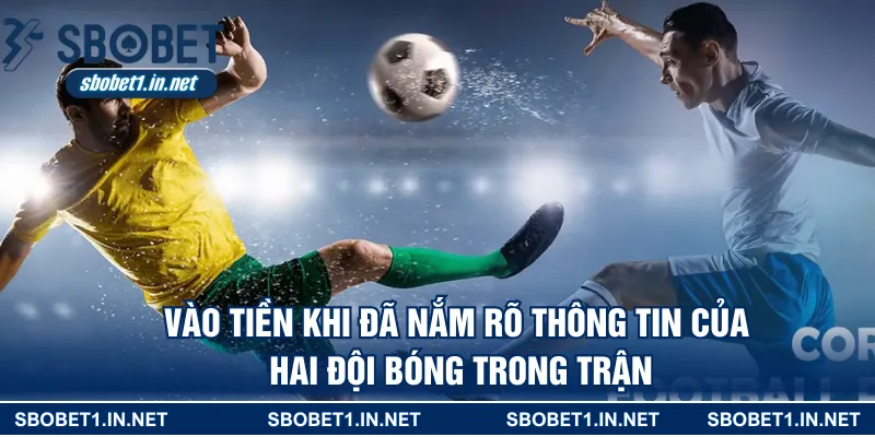 Vào tiền khi đã nắm rõ thông tin của hai đội bóng trong trận