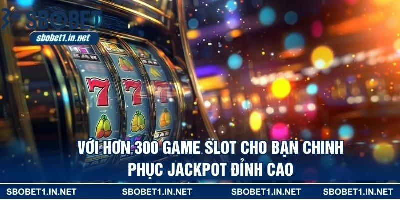 Với hơn 300 game slot cho bạn chinh phục jackpot đỉnh cao